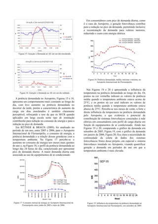 Figura 15: Geração x Demanda no AE em um dia ensolarado.
Figura 16: Geração x Demanda no AE em um dia nublado.
A potência demandada no Aeroporto, Figuras 15 e 16,
apresenta um comportamento mais constante ao longo do
dia, com leve aumento na potência demandada no
decorrer da tarde, porém a característica de aumento da
carga em dias ensolarados é também claramente
perceptível, reforçando a tese de que os SFCR quando
aplicados em larga escala neste tipo de instalação
contribuirão para redução no consumo de energia e para a
redução no pico de demanda
Em RÜTHER & BRAUN (2009), foi analisado no
período de um ano, entre 2005 e 2006, para o Aeroporto
Internacional de Florianópolis, o consumo de energia, a
potência demandada e a relação dessas grandezas com a
temperatura ambiente. Na Figura 17 percebe-se o
aumento no consumo de energia nos meses mais quentes
do ano e, na Figura 18, o perfil da potência demandada ao
longo das 24 horas do dia, caracterizado por apresentar
pico de demanda diurno. A maior demanda diurna está
associada ao uso de equipamentos de ar condicionado.
Figura 17: Consumo mensal de energia no Aeroporto Internacional de
Florianópolis entre junho de 2005 e maio de 2006.
Em consumidores com pico de demanda diurna, como
é o caso do Aeroporto, a geração fotovoltaica contribui
para a redução no pico da demanda, permitindo inclusive
a recontratação da demanda para valores menores,
reduzindo o custo com energia elétrica.
Figura 18: Potência demandada, média, máxima e mínima, no
Aeroporto Internacional de Florianópolis.
Nas Figuras 19 e 20 é apresentada a influência da
temperatura na potência demandada ao longo do dia. Os
pontos na cor vermelha indicam os valores de potência
média quando a temperatura ambiente estava acima de
25°C, e os pontos na cor azul indicam os valores de
potência média quando a temperatura ambiente estava
abaixo de 25°C. Percebe-se nos meses de verão, a forte e
direta influência da temperatura na potência demandada
pelo Aeroporto, o que evidencia o potencial de
contribuição de sistemas fotovoltaicos conectados à rede
elétrica em consumidores com perfil de carga diurna em
função de equipamentos de ar condicionado. Ainda nas
Figuras 19 e 20, comparando o gráfico da demanda em
setembro de 2005, Figura 19, com o gráfico da demanda
em janeiro de 2006, Figura 20, fica clara a necessidade da
continuidade da coleta de dados dos sistemas
fotovoltaicos frutos desse projeto, em especial o sistema
fotovoltaico instalado no Aeroporto, visando quantificar
geração e demanda em períodos do ano em que a
temperatura ambiente é mais elevada.
Figura 19: Influência da temperatura na potência demandada no
Aeroporto Internacional de Florianópolis, em setembro de 2005.
 