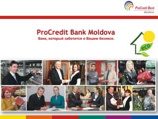 ProCredit Bank Moldova
Банк, который заботится о Bашем бизнесе.
 