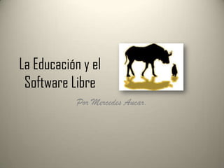 La Educación y el
Software Libre
Por Mercedes Aucar.
 