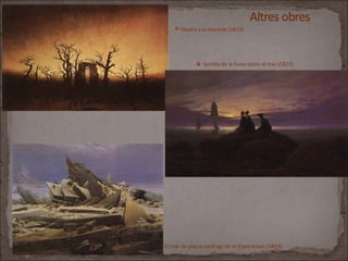 Abadia a la roureda (1810)
 Sortida de la lluna sobre el mar (1822)
El mar de glaç o naufragi de «L'Esperança» (1824)
 