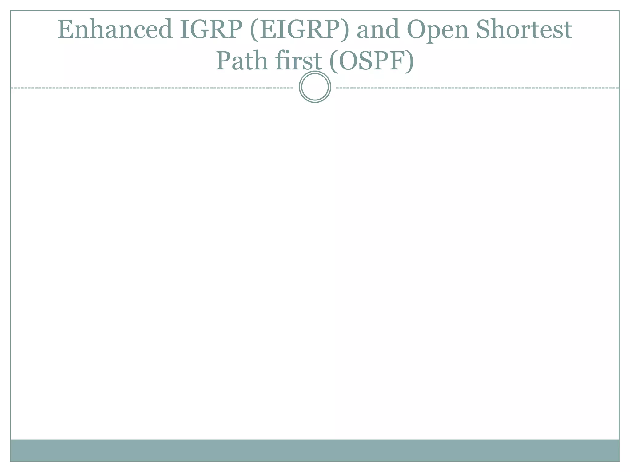 Enhanced IGRP (EIGRP) and Open Shortest
Path first (OSPF)
 