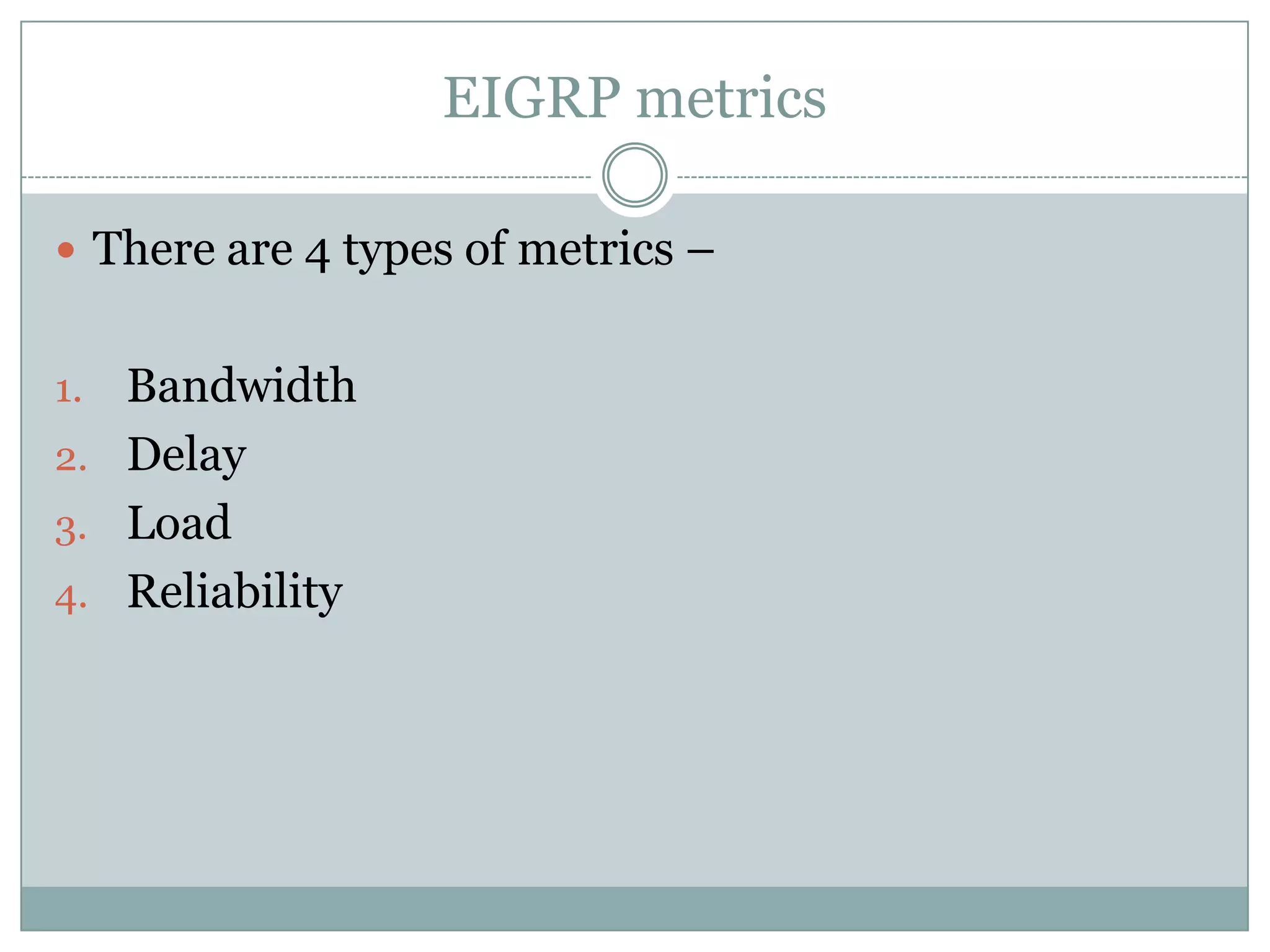 EIGRP metrics
 There are 4 types of metrics –
1. Bandwidth
2. Delay
3. Load
4. Reliability
 