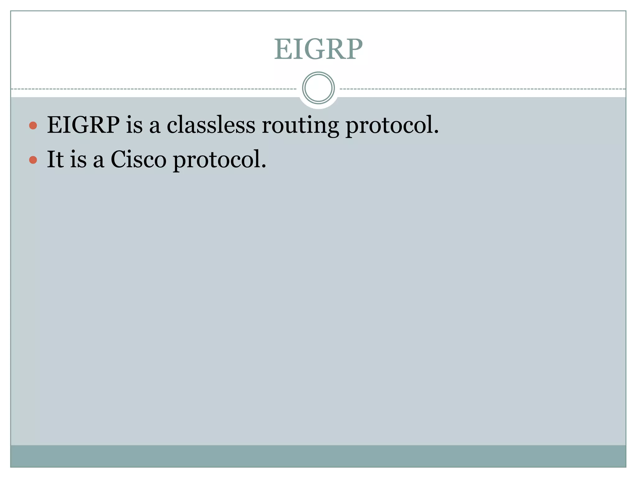 EIGRP
 EIGRP is a classless routing protocol.
 It is a Cisco protocol.
 