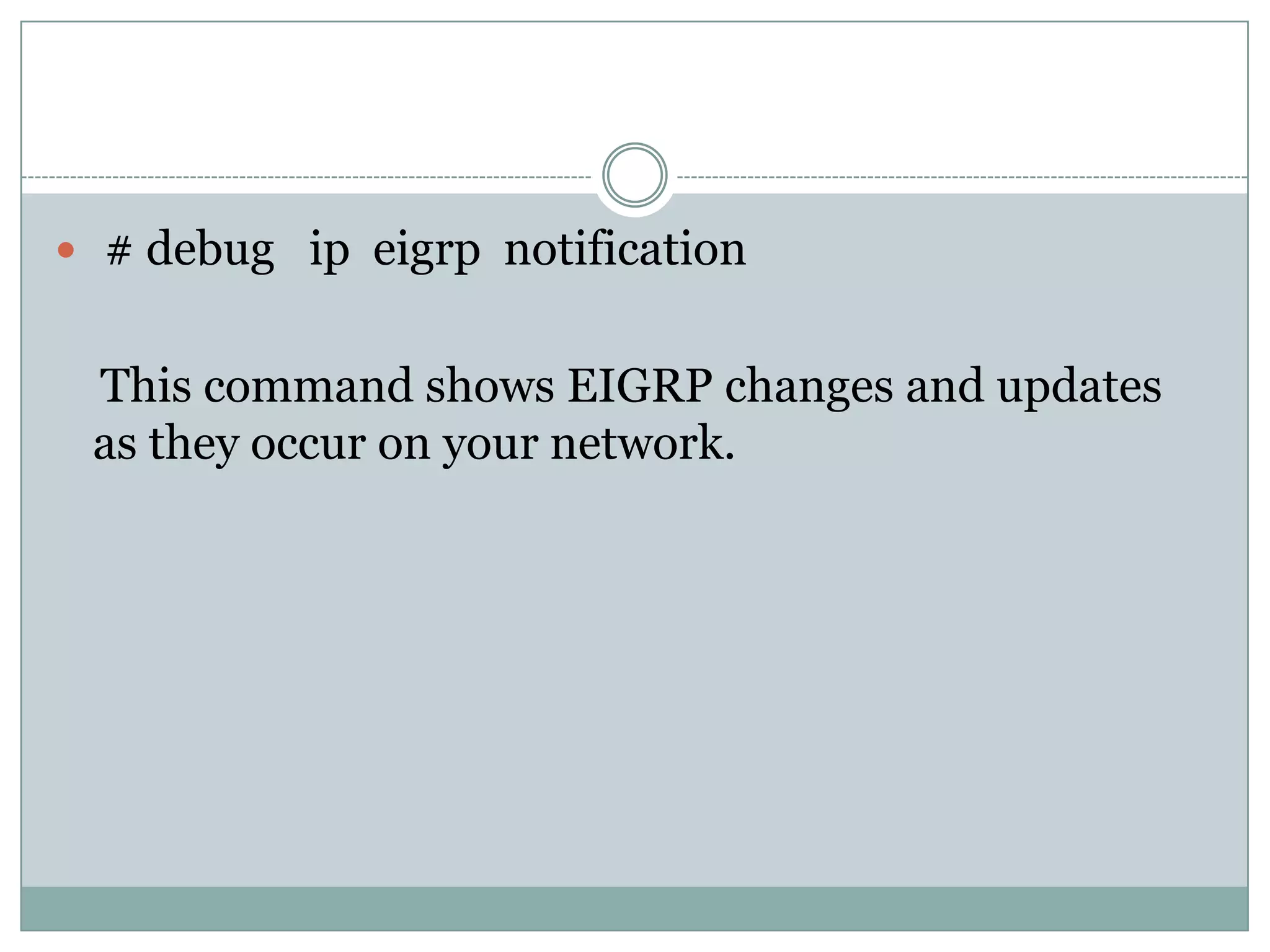  # debug ip eigrp notification
This command shows EIGRP changes and updates
as they occur on your network.
 