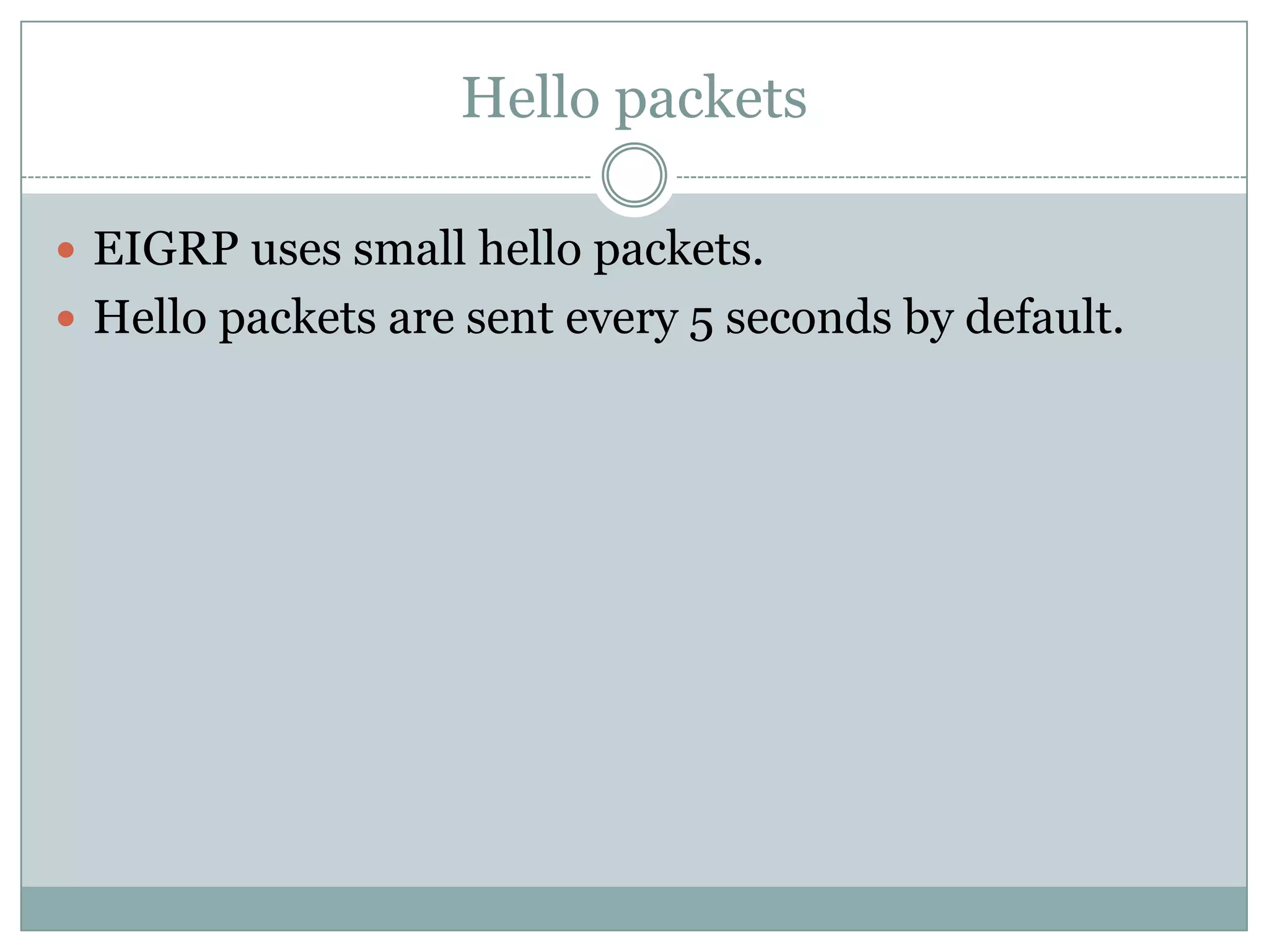 Hello packets
 EIGRP uses small hello packets.
 Hello packets are sent every 5 seconds by default.
 