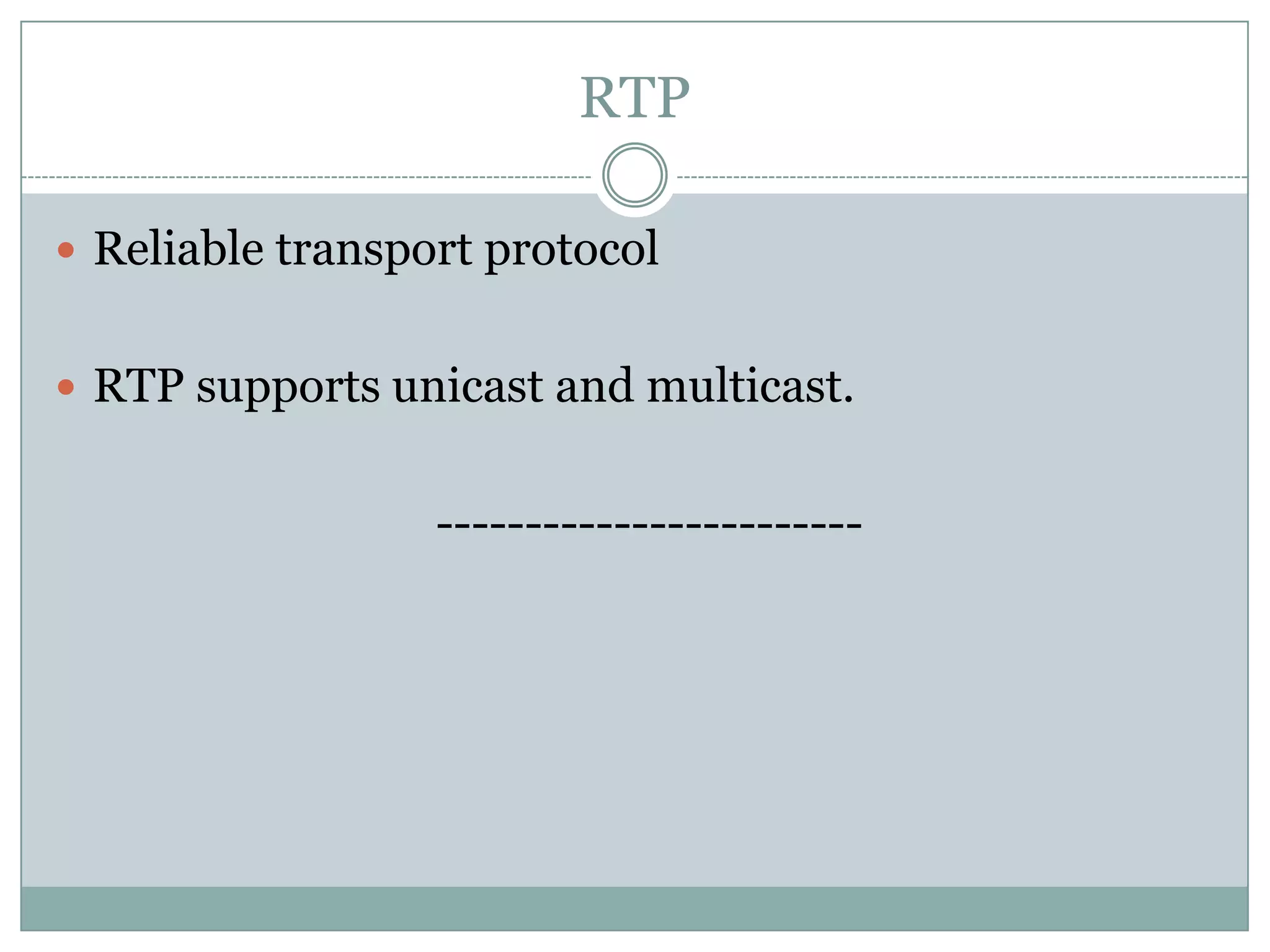 RTP
 Reliable transport protocol
 RTP supports unicast and multicast.
------------------------
 