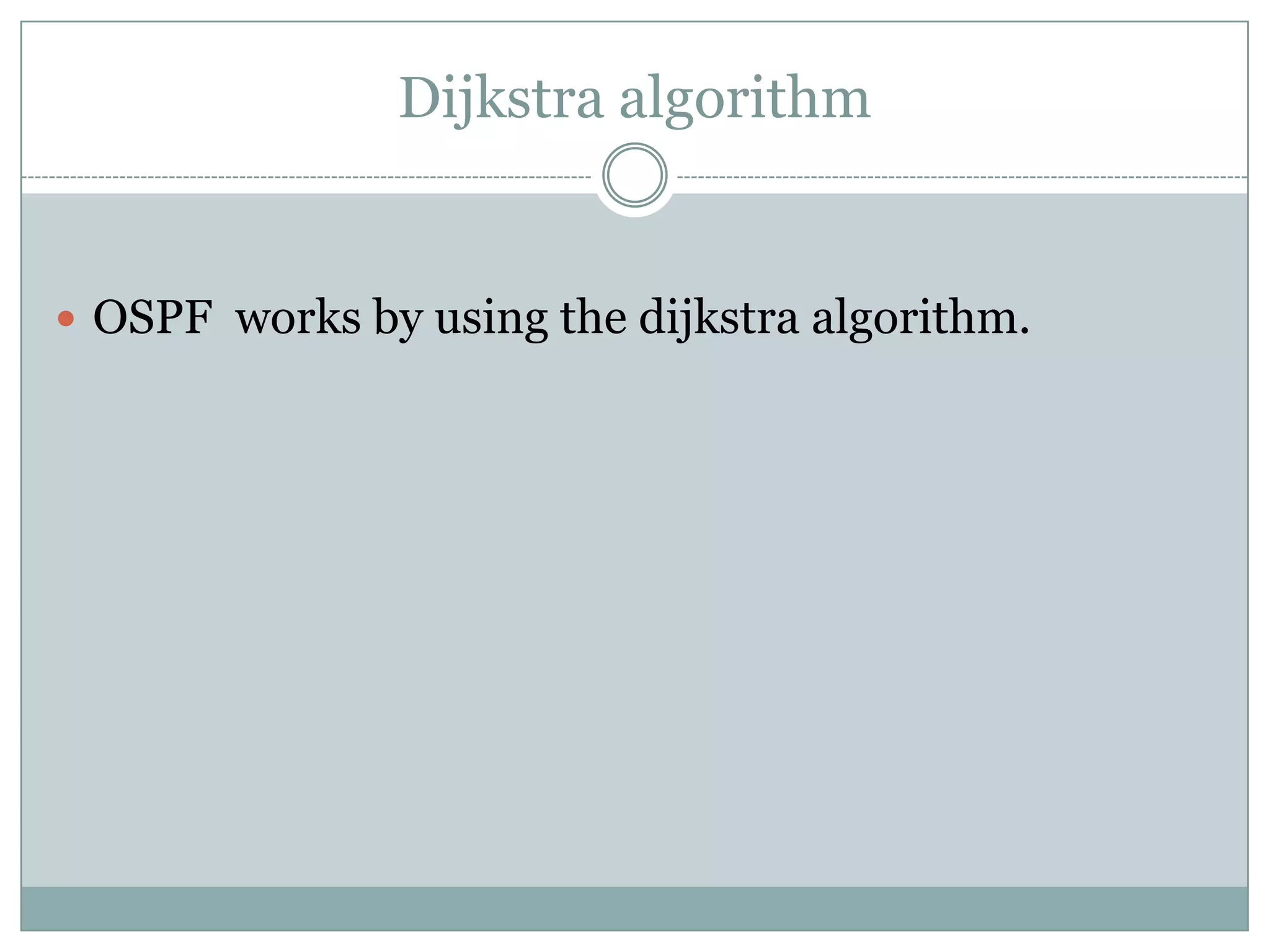 Dijkstra algorithm
 OSPF works by using the dijkstra algorithm.
 