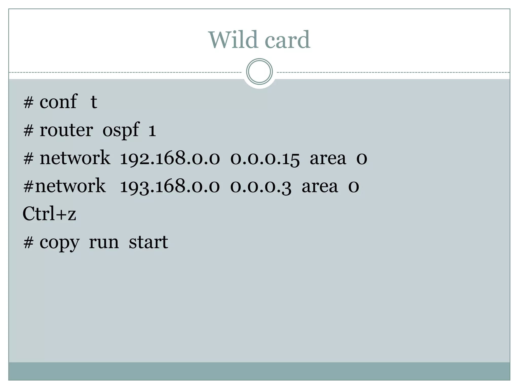 Wild card
# conf t
# router ospf 1
# network 192.168.0.0 0.0.0.15 area 0
#network 193.168.0.0 0.0.0.3 area 0
Ctrl+z
# copy run start
 