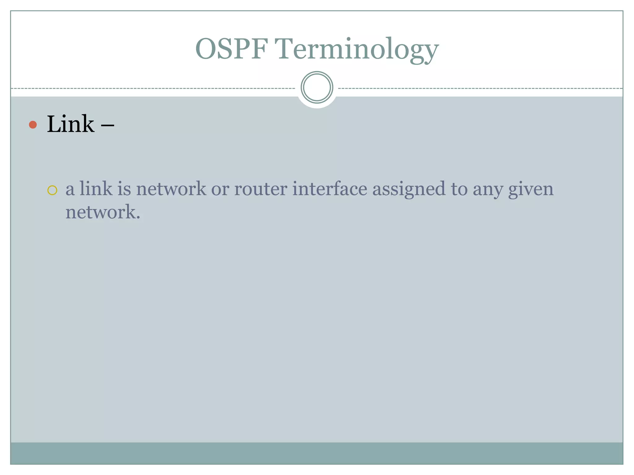 OSPF Terminology
 Link –
 a link is network or router interface assigned to any given
network.
 