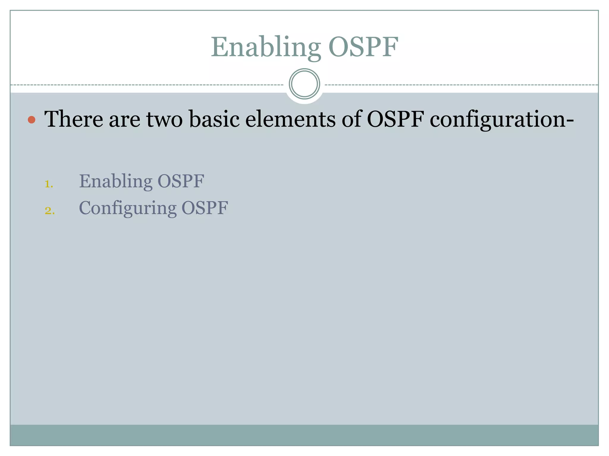 Enabling OSPF
 There are two basic elements of OSPF configuration-
1. Enabling OSPF
2. Configuring OSPF
 