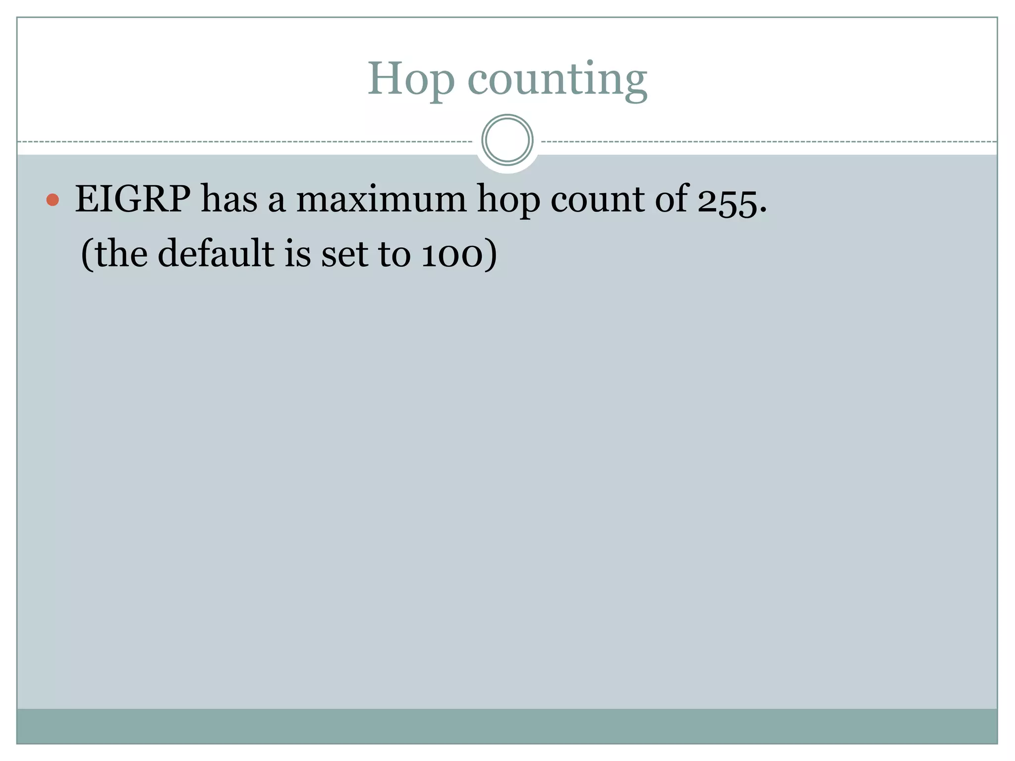 Hop counting
 EIGRP has a maximum hop count of 255.
(the default is set to 100)
 