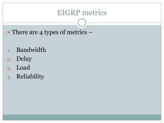 EIGRP metrics
 There are 4 types of metrics –
1. Bandwidth
2. Delay
3. Load
4. Reliability
 