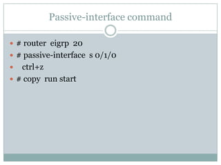Passive-interface command
 # router eigrp 20
 # passive-interface s 0/1/0
 ctrl+z
 # copy run start
 