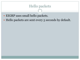 Hello packets
 EIGRP uses small hello packets.
 Hello packets are sent every 5 seconds by default.
 