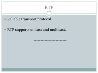 RTP
 Reliable transport protocol
 RTP supports unicast and multicast.
------------------------
 