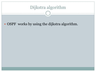 Dijkstra algorithm
 OSPF works by using the dijkstra algorithm.
 