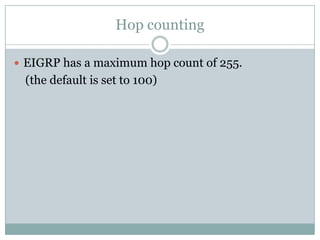 Hop counting
 EIGRP has a maximum hop count of 255.
(the default is set to 100)
 