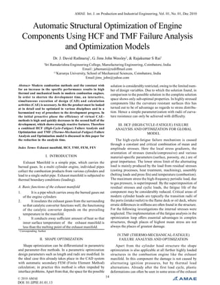 AMAE Int. J. on Production and Industrial Engineering, Vol. 01, No. 01, Dec 2010
© 2010 AMAE
DOI: 01.IJPIE.01.01.13
14
Automatic Structural Optimization of Engine
Components Using HCF and TMF Failure Analysis
and Optimization Models
Dr. J. David Rathnaraj1
, G. Jims John Wessley2
, & Rajakumar S Rai3
1
Sri Ramakrishna Engineering College, Manufacturing Engineering, Coimbatore, India
Email : jebamani@rediffmail.com
2,3
Karunya University, School of Mechanical Sciences, Coimbatore, India
Email:jims_john@yahoo.com
Abstract- Modern combustion methods and the constant wish
for an increase in the specific performance results in high
thermal and mechanical loads in modern combustion engines.
In order to shorten the development time, an interactive,
simultaneous execution of design (CAD) and calculation
activities (CAE) is necessary. In this the product must be looked
at in detail and be optimized in various disciplines and in a
harmonized way of procedure to the development progress. In
the initial proactive phase the efficiency of virtual CAE-
methods is high and quickly decreases in the second half of the
development, which shows strongly reactive features. Therefore
a combined HCF (High-Cycle-Fatigue) Failure Analysis and
Optimization and TMF (Thermo-Mechanical-Fatigue) Failure
Analysis and Optimization model is discussed in this paper for
the reduction in the analysis time.
Index Terms- Exhaust manifold, HCF, TMF, FEM, FEV
I. INTRODUCTION
Exhaust Manifold is a simple pipe, which carries the
burned gases. In a multi cylinder engine, individual pipes
collect the combustion products from various cylinders and
lead to a single outlet pipe. Exhaust manifold is subjected to
thermal boundary conditions (loading).
A. Basic functions of the exhaust manifold
1. It is a pipe which carries awaythe burned gases out
of the engine cylinders
2. It insulates the exhaust gases from the surrounding
so that catalytic converter functions well; the functioning
of the catalytic converter depends on the prevailing
temperature in the manifold.
3. It conducts away sufficient amount of heat so that
inner surface temperature of the exhaust manifold is
less than the melting point of the exhaust manifold.
1
Corresponding Author
II. SHAPE OPTIMIZATION
Shape optimization can be differentiated in parametric
and parameter-free methods. In a parametric optimization
design parameters such as length and radii are modified. In
the ideal case this already takes place in the CAD system
with automatic secondary FEM (Finite Element Method)
calculation; in practice this method is often impeded by
interface problems.Apart from that, the space for the possible
solution is considerably restricted, owing tothe limited num-
ber of design variables. Due to which the solution found, in
comparison to the possible solution in the complete solution
space shows only sub-optimal properties. In highly stressed
components like the curvature resistant surfaces this has
turned out to be of advantage as regards to stress distribu-
tion. Hence a simple parameterization with radii of curva-
ture resistance can only be achieved with difficulty.
III. HCF (HIGH-CYCLE-FATIGUE) FAILURE
ANALYSIS AND OPTIMIZATION FOR GLOBAL
MODEL
The high-cycle-fatigue failure mechanism is caused
through a constant and critical combination of mean and
amplitude stresses. Here the local stress gradients, the
orientation of stresses (tensile/compressive) and various
material-specific parameters (surface, porosity, etc.) are of
great importance. The lower stress limit of the alternating
load is mainly produced by the load from residual stresses
(casting processes, heat treatment, machining), assembly
(bolting loads and press fits) and temperature (combustion).
The maximum stress the high-frequency periodic load, due
to gas pressure, is superimposed. By the superimposition of
residual stresses and cyclic loads, the fatigue life of the
component may be considerably reduced. Critical areas of
modern cylinder heads are typically the transition radii of
the ports (intake/outlet) to the flame deck or oil deck, where
erratic differences in stiffness are often found in the structure.
For the following investigations the internal stresses were
neglected. The implementation of the fatigue analysis in the
optimization loop offers essential advantages in complex
structures, though places of highest mean stress are not
always the places of greatest damage.
IV.TMF (THERMO-MECHANICAL-FATIGUE)
FAILURE ANALYSIS AND OPTIMIZATION
Apart from the cylinder head structure the shape
optimization is also applicable at all further highly loaded
structures in the combustion engine like the exhaust
manifold. In this component the damage is not caused by
alternating ignition pressures, but by thermal load
alternations. Already after the first load cycle, plastic
deformations can often be seen in some areas of the exhaust
 