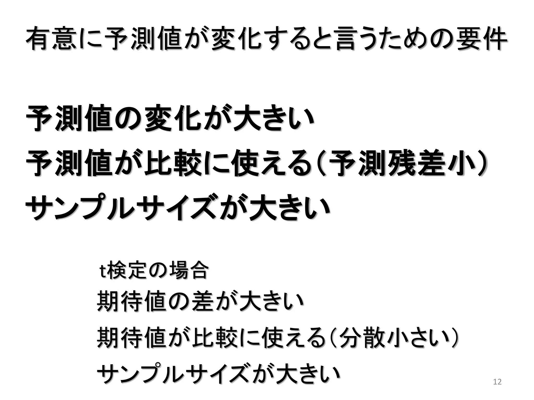 12
有意に予測値が変化すると言うための要件
予測値の変化が大きい
予測値が比較に使える（予測残差小）
サンプルサイズが大きい
期待値の差が大きい
期待値が比較に使える（分散小さい）
サンプルサイズが大きい
t検定の場合
 