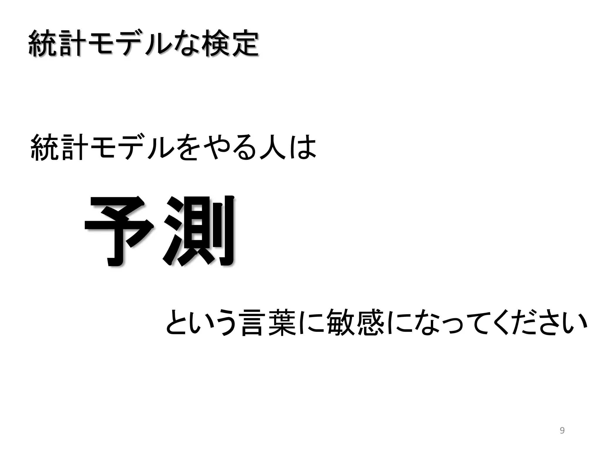 9
統計モデルな検定
予測
という言葉に敏感になってください
統計モデルをやる人は
 