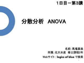 分散分析 ANOVA
1
１日目－第３講
名前：馬場真哉
所属：北大水産 修士課程2年
Webサイト： logics of blue で検索
 