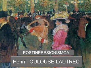 Henri TOULOUSE-LAUTREC
POSTINPRESIONISMOA
 