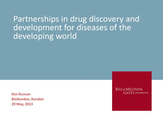 Partnerships in drug discovery and
development for diseases of the
developing world
Ken Duncan
BioDundee, Dundee
29 May, 2013
 