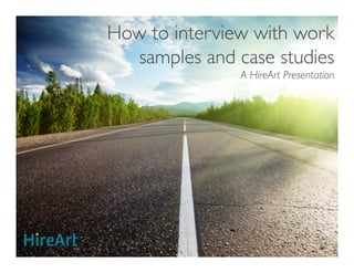 Work samples and case
interview questions you can use	

A HireArt Presentation	

`	
  
 