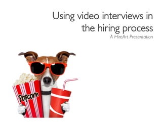 Using video interviews in
the hiring process	

A HireArt Presentation	

`	
  
 