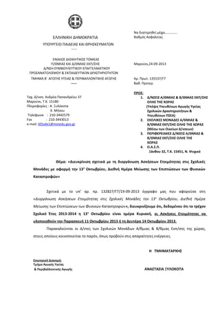 Θέμα: «Διευκρίνιση σχετικά με τη διοργάνωση Ασκήσεων Ετοιμότητας στις Σχολικές
Μονάδες με αφορμή την 13η
Οκτωβρίου, Διεθνή Ημέρα Μείωσης των Επιπτώσεων των Φυσικών
Καταστροφών»
Σχετικά με το υπ’ αρ. πρ. 132827/Γ7/19-09-2013 έγγραφο μας που αφορούσε στη
«Διοργάνωση Ασκήσεων Ετοιμότητας στις Σχολικές Μονάδες την 13η
Οκτωβρίου, Διεθνή Ημέρα
Μείωσης των Επιπτώσεων των Φυσικών Καταστροφών», διευκρινίζουμε ότι, δεδομένου ότι το τρέχον
Σχολικό Έτος 2013-2014 η 13η
Οκτωβρίου είναι ημέρα Κυριακή, οι Ασκήσεις Ετοιμότητας να
υλοποιηθούν την Παρασκευή 11 Οκτωβρίου 2013 ή τη Δευτέρα 14 Οκτωβρίου 2013.
Παρακαλούνται οι Δ/ντες των Σχολικών Μονάδων Α/θμιας & Β/θμιας Εκπ/σης της χώρας,
στους οποίους κοινοποιείται το παρόν, όπως προβούν στις απαραίτητες ενέργειες.
H ΤΜΗΜΑΤΑΡΧΗΣ
Εσωτερική Διανομή:
Τμήμα Αγωγής Υγείας
& Περιβαλλοντικής Αγωγής ΑΝΑΣΤΑΣΙΑ ΞΥΛΟΚΟΤΑ
ΕΛΛΗΝΙΚΗ ΔΗΜΟΚΡΑΤΙΑ
Να διατηρηθεί μέχρι…………..
Βαθμός Ασφαλείας
ΥΠΟΥΡΓΕΙΟ ΠΑΙΔΕΙΑΣ ΚΑΙ ΘΡΗΣΚΕΥΜΑΤΩΝ
-----
ΕΝΙΑΙΟΣ ΔΙΟΙΚΗΤΙΚΟΣ ΤΟΜΕΑΣ
Π/ΘΜΙΑΣ ΚΑΙ Δ/ΘΜΙΑΣ ΕΚΠ/ΣΗΣ
Δ/ΝΣΗ ΣΥΜΒΟΥΛΕΥΤΙΚΟΥ ΕΠΑΓΓΕΛΜΑΤΙΚΟΥ
ΠΡΟΣΑΝΑΤΟΛΙΣΜΟΥ & ΕΚΠΑΙΔΕΥΤΙΚΩΝ ΔΡΑΣΤΗΡΙΟΤΗΤΩΝ
Μαρούσι,24-09-2013
ΤΜΗΜΑ Β΄ ΑΓΩΓΗΣ ΥΓΕΙΑΣ & ΠΕΡΙΒΑΛΛΟΝΤΙΚΗΣ ΑΓΩΓΗΣ Αρ. Πρωτ. 135537/Γ7
----- Βαθ. Προτερ.
Ταχ. Δ/νση: Ανδρέα Παπανδρέου 37
Μαρούσι, Τ.Κ. 15180
Πληροφορίες : Α. Ξυλόκοτα
Χ. Μήνου
Τηλέφωνα : 210-3442579
Fax : 210-3443013
e-mail: t05sde1@minedu.gov.gr
ΠΡΟΣ:
1. Δ/ΝΣΕΙΣ Α/ΘΜΙΑΣ & Β/ΘΜΙΑΣ ΕΚΠ/ΣΗΣ
ΟΛΗΣ ΤΗΣ ΧΩΡΑΣ
(Υπόψη Υπευθύνων Αγωγής Υγείας
Σχολικών Δραστηριοτήτων &
Υπευθύνων ΠΣΕΑ)
2. ΣΧΟΛΙΚΕΣ ΜΟΝΑΔΕΣ Α/ΘΜΙΑΣ &
Β/ΘΜΙΑΣ ΕΚΠ/ΣΗΣ ΟΛΗΣ ΤΗΣ ΧΩΡΑΣ
(Μέσω των Οικείων Δ/νσεων)
3. ΠΕΡΙΦΕΡΕΙΑΚΕΣ Δ/ΝΣΕΙΣ Α/ΘΜΙΑΣ &
Β/ΘΜΙΑΣ ΕΚΠ/ΣΗΣ ΟΛΗΣ ΤΗΣ
ΧΩΡΑΣ
4. Ο.Α.Σ.Π.
Ξάνθου 32, Τ.Κ. 15451, Ν. Ψυχικό
 