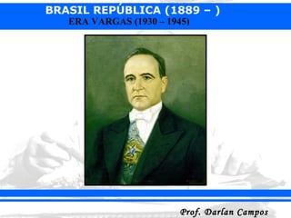 BRASIL REPÚBLICA (1889 – )
Prof. Darlan CamposProf. Darlan Campos
ERA VARGAS (1930 – 1945)
 