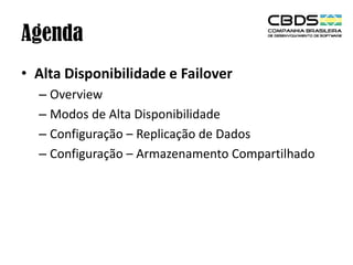 Agenda
• Alta Disponibilidade e Failover
– Overview
– Modos de Alta Disponibilidade
– Configuração – Replicação de Dados
– Configuração – Armazenamento Compartilhado

 