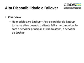 Alta Disponibilidade e Failover
• Overview
– No modelo Live Backup – Pair o servidor de backup
torna-se ativo quando o cliente falha na comunicação
com o servidor principal, ativando assim, o servidor
de backup.

 