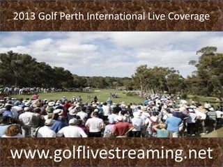 2013 Golf Perth International Live Coverage

www.golflivestreaming.net

 