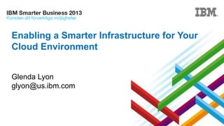 Enabling a Smarter Infrastructure for Your
Cloud Environment
Glenda Lyon
glyon@us.ibm.com

 