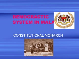 DEMOCRACTIC
SYSTEM IN MALAYSIA
CONSTITUTIONAL MONARCH

 