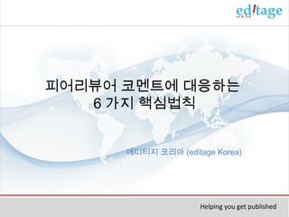 피어리뷰어 코멘트에 대응하는
6 가지 핵심법칙
에디티지 코리아 (editage Korea)

Helping you get published

 