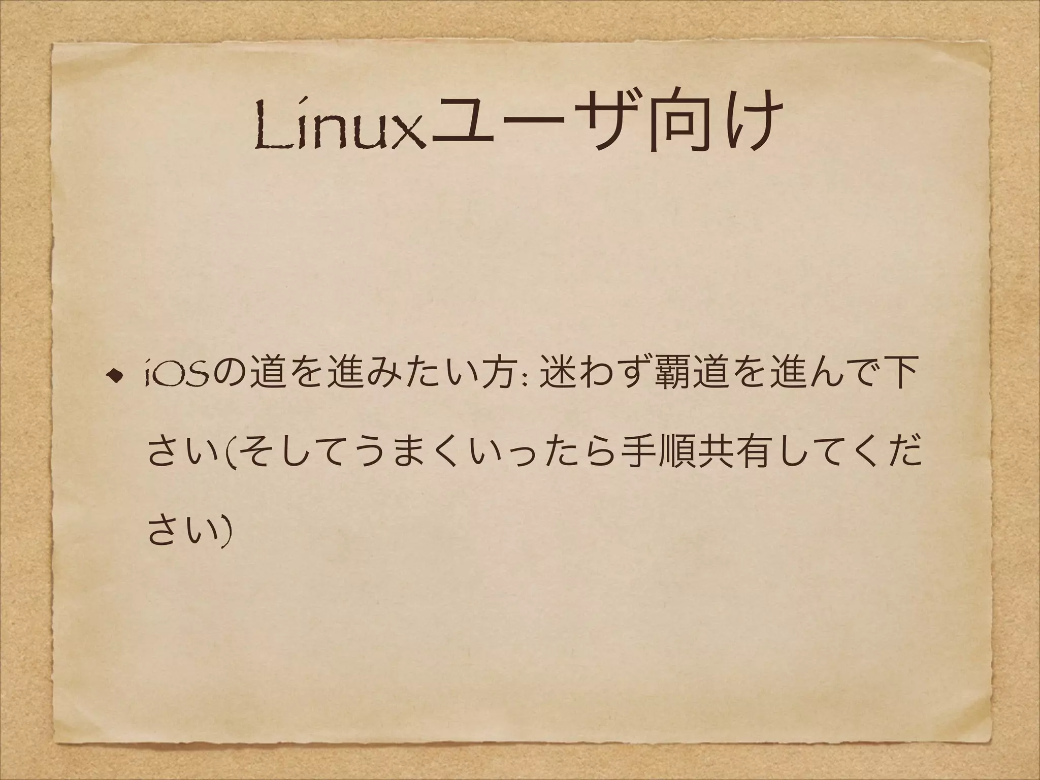 Linuxユーザ向け
iOSの道を進みたい方: 迷わず覇道を進んで下
さい(そしてうまくいったら手順共有してくだ
さい)

 