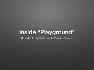 inside “Playground”
02 Nov, 2013 / Romain Piquois, Kei Nakazawa(@muo_jp)

 
