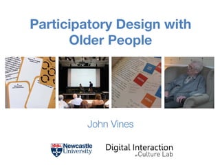 Participatory Design with
Older People






John Vines
1

www.johnvines.eu

John Vines

 
