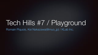 Tech Hills #7 / Playground
Romain Piquois, Kei Nakazawa(@muo_jp) / KLab Inc.

 