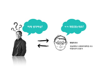 어케 생각하삼?

ㅋㅋ 재밌겠는데요?

한동우교수
강남대학교 사회복지대학원 교수
비영리조직 전문가

 