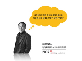시각디자인 학과 학생들 졸업작품으로
비영리 단체 심볼을 만들어 보면 어떨까?

최호천교수
강남대학교 시각디자인전공

2007

winner

 
