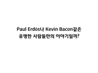 Paul Erdös나 Kevin Bacon같은
유명한 사람들만의 이야기일까?

 