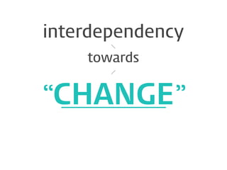 interdependency
towards

“CHANGE ”

 