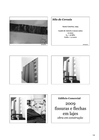 Silo de Cereais
Santa Catarina, 1995
Laudo de vistoria 2 meses antes
21 anos
fck = 16 MPa
Custo = 1,2 novo

Edifício Comercial

2009
fissuras e flechas
em lajes
obra em construção

14

 