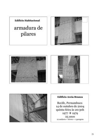 Edifício Habitacional

armadura de
pilares

Edifício Areia Branca

Recife, Pernambuco
14 de outubro de 2004
quinta-feira às 20:30h
1977 à 1979
25 anos
12 andares + térreo + 1 garagem

21

 
