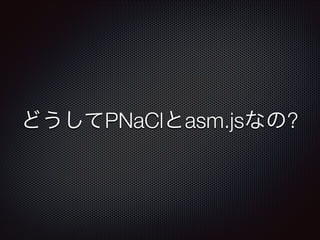 どうしてPNaClとasm.jsなの?

 
