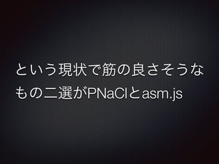 という現状で筋の良さそうな
もの二選がPNaClとasm.js

 
