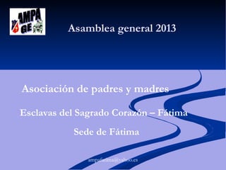 Asamblea general 2013

Asociación de padres y madres
Esclavas del Sagrado Corazón – Fátima
Sede de Fátima
ampafatima@yahoo.es

 